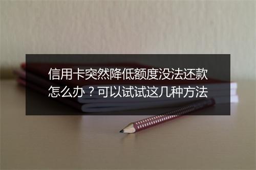 信用卡突然降低额度没法还款怎么办？可以试试这几种方法