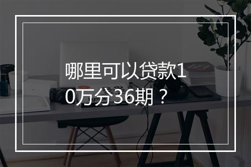 哪里可以贷款10万分36期？