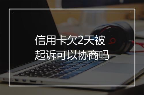 信用卡欠2天被起诉可以协商吗