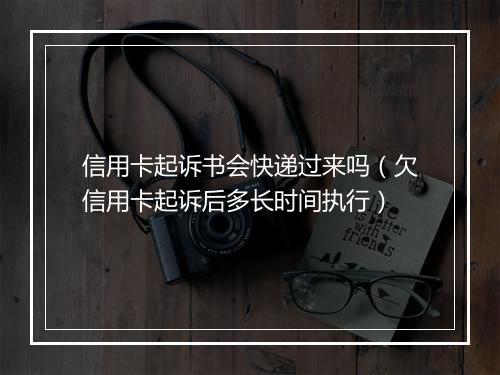 信用卡起诉书会快递过来吗（欠信用卡起诉后多长时间执行）