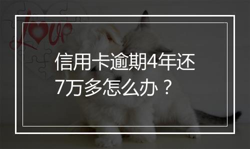 信用卡逾期4年还7万多怎么办？
