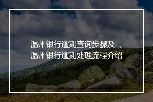 温州银行逾期查询步骤及 ，温州银行逾期处理流程介绍