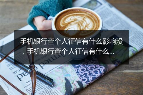 手机银行查个人征信有什么影响没，手机银行查个人征信有什么影响