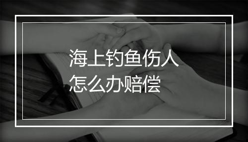 海上钓鱼伤人怎么办赔偿