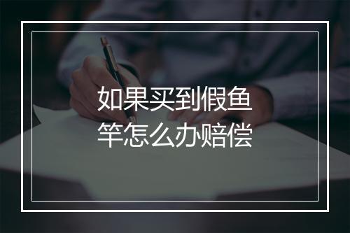 如果买到假鱼竿怎么办赔偿
