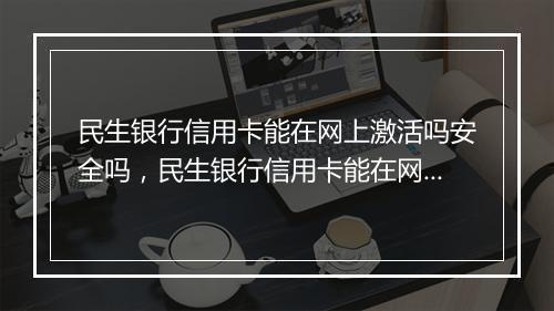 民生银行信用卡能在网上激活吗安全吗，民生银行信用卡能在网上激活吗