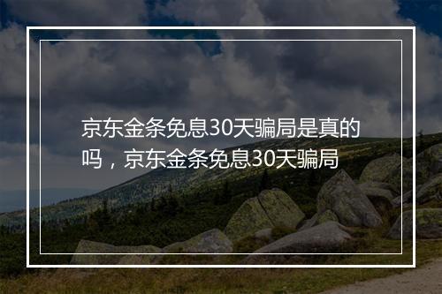 京东金条免息30天骗局是真的吗，京东金条免息30天骗局