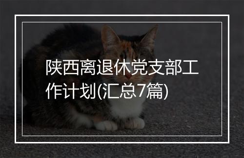 陕西离退休党支部工作计划(汇总7篇)