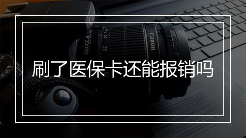 刷了医保卡还能报销吗