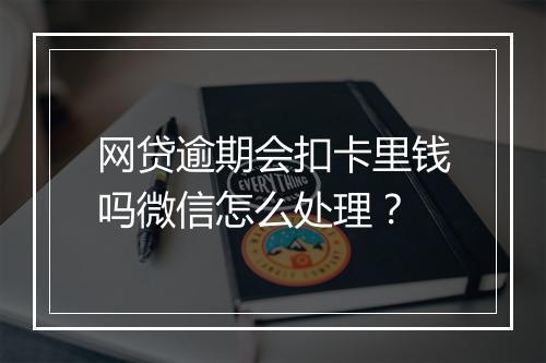 网贷逾期会扣卡里钱吗微信怎么处理？