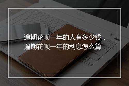 逾期花呗一年的人有多少钱，逾期花呗一年的利息怎么算