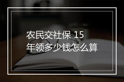 农民交社保 15 年领多少钱怎么算