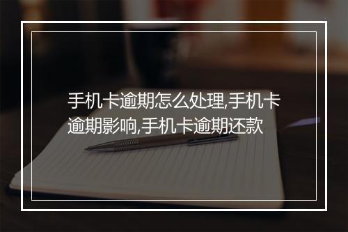 手机卡逾期怎么处理,手机卡逾期影响,手机卡逾期还款