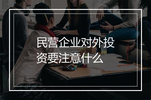 民营企业对外投资要注意什么
