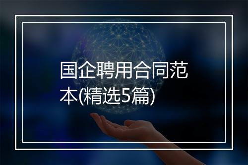 国企聘用合同范本(精选5篇)
