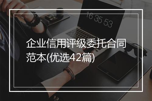 企业信用评级委托合同范本(优选42篇)