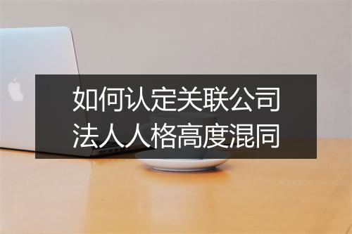 如何认定关联公司法人人格高度混同
