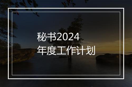 秘书2024年度工作计划