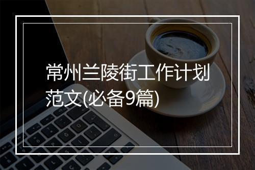常州兰陵街工作计划范文(必备9篇)