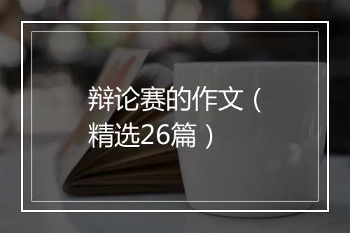辩论赛的作文（精选26篇）