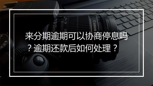 来分期逾期可以协商停息吗？逾期还款后如何处理？