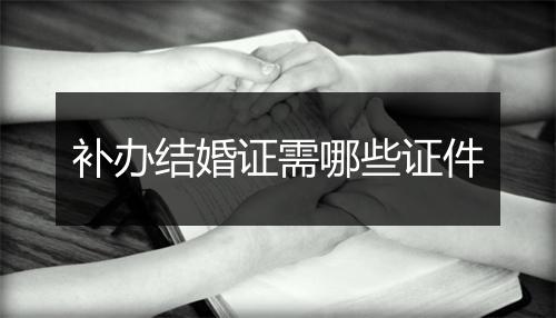 补办结婚证需哪些证件
