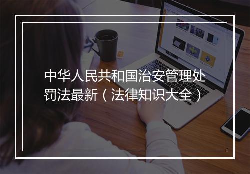 中华人民共和国治安管理处罚法最新（法律知识大全）