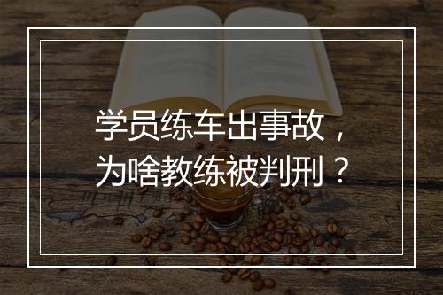 学员练车出事故，为啥教练被判刑？