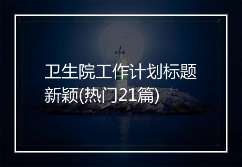 卫生院工作计划标题新颖(热门21篇)
