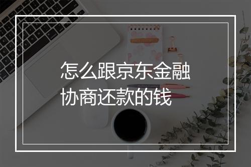怎么跟京东金融协商还款的钱