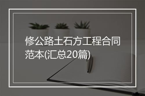 修公路土石方工程合同范本(汇总20篇)