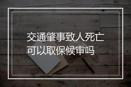 交通肇事致人死亡可以取保候审吗