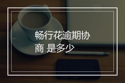 畅行花逾期协商 是多少