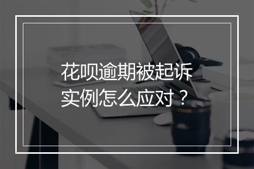 花呗逾期被起诉实例怎么应对？