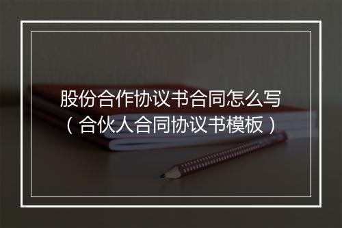 股份合作协议书合同怎么写（合伙人合同协议书模板）