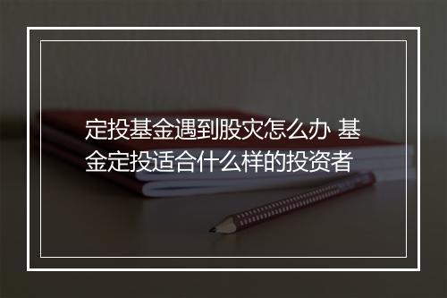 定投基金遇到股灾怎么办 基金定投适合什么样的投资者