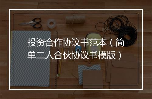 投资合作协议书范本（简单二人合伙协议书模版）