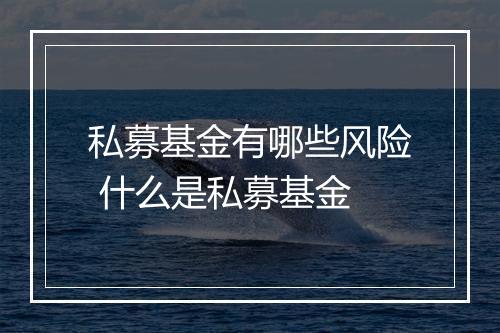 私募基金有哪些风险 什么是私募基金