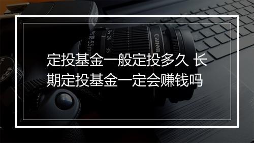 定投基金一般定投多久 长期定投基金一定会赚钱吗