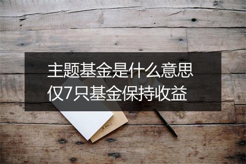 主题基金是什么意思 仅7只基金保持收益