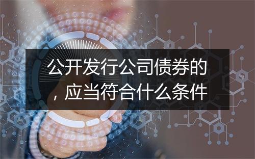 公开发行公司债券的，应当符合什么条件