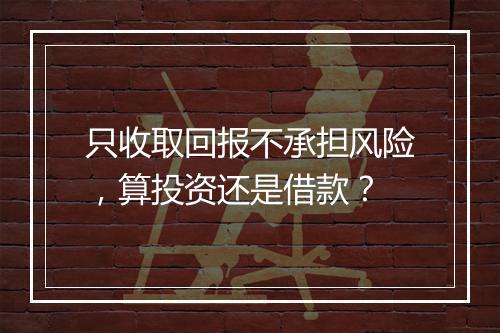 只收取回报不承担风险，算投资还是借款？