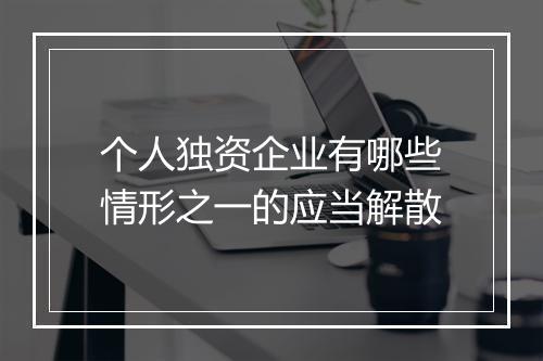 个人独资企业有哪些情形之一的应当解散