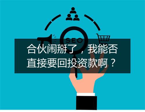 合伙闹掰了，我能否直接要回投资款啊？