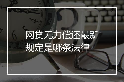 网贷无力偿还最新规定是哪条法律