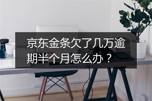 京东金条欠了几万逾期半个月怎么办？