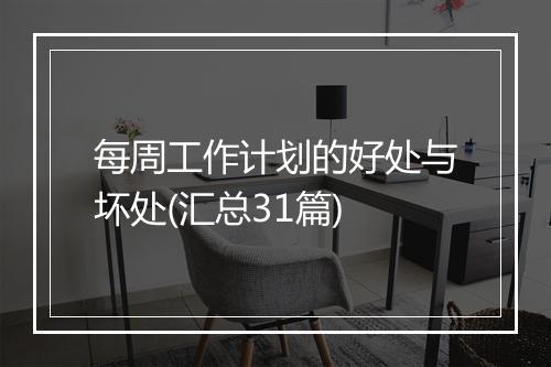 每周工作计划的好处与坏处(汇总31篇)
