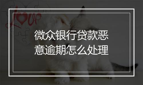 微众银行贷款恶意逾期怎么处理