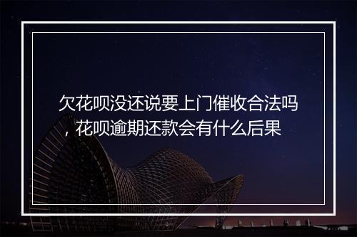 欠花呗没还说要上门催收合法吗，花呗逾期还款会有什么后果