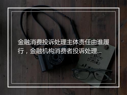 金融消费投诉处理主体责任由谁履行，金融机构消费者投诉处理指引